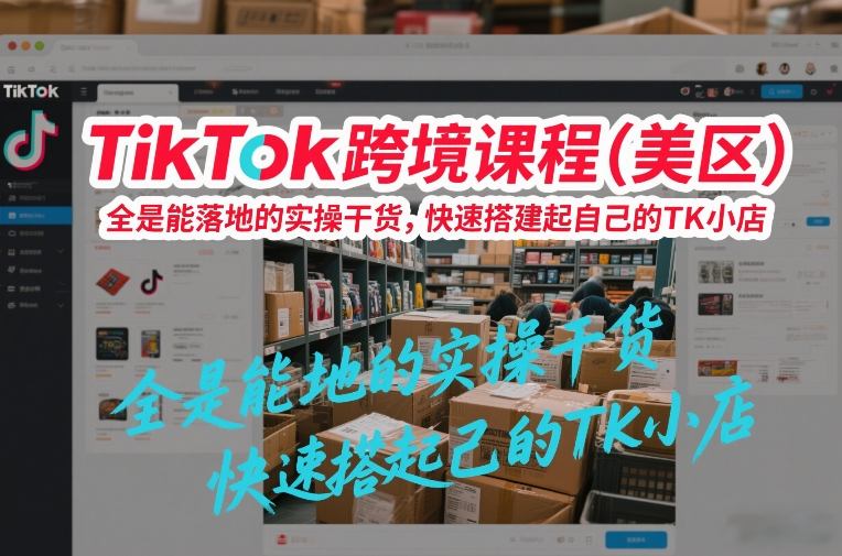TikTok跨境课程(美区)，全是能落地的实操干货，快速搭建起自己的TK小店-白蛇网赚-余宽网创