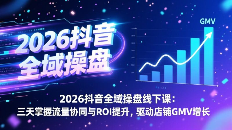 2026抖音全域操盘线下课：三天掌握流量协同与ROI提升，驱动店铺GMV增长-白蛇网赚-余宽网创