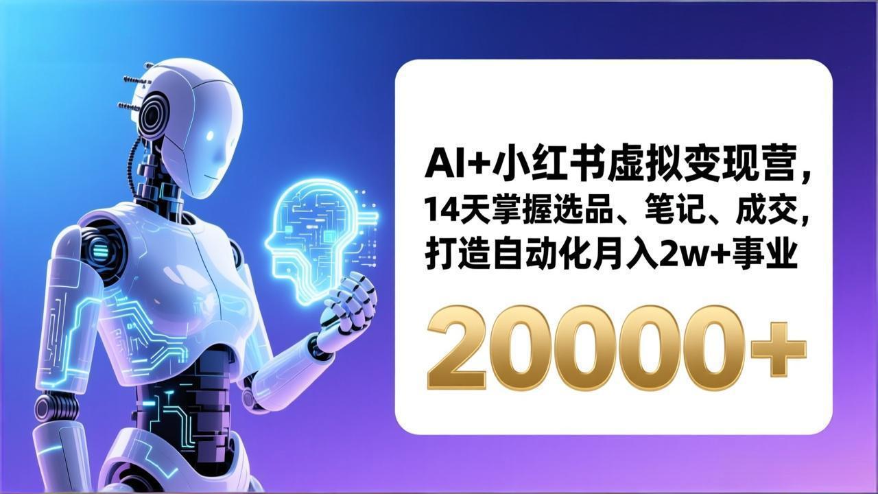 AI+小红书虚拟变现营，14天掌握选品、笔记、成交，打造自动化月入2w+事业(更新-白蛇网赚-余宽网创