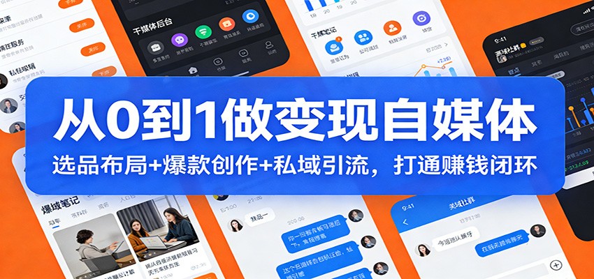 从0到1做变现自媒体：选品布局+ 爆款创作+私域引流，打通赚钱闭环-白蛇网赚-余宽网创