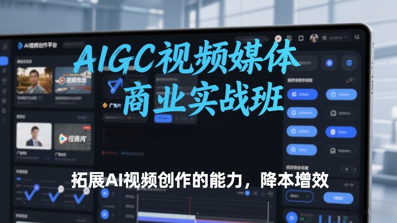 AIGC视频媒体商业实战班，拓展AI视频创作的能力，降本增效-白蛇网赚-余宽网创