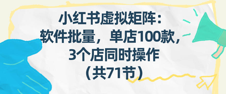 小红书虚拟矩阵：软件批量发笔记，单店100款，3个店同时操作(共71节)-白蛇网赚-余宽网创