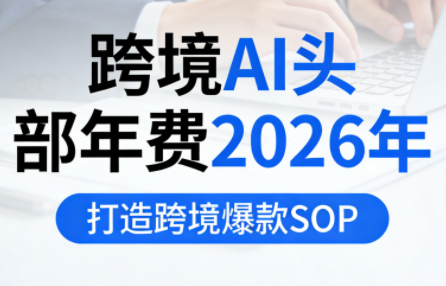 跨境AI头部年费2026年，打造跨境爆款SOP-白蛇网赚-余宽网创