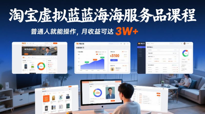 淘宝虚拟蓝海服务品课程，普通人就能操作，月收益可达3W+-白蛇网赚-余宽网创