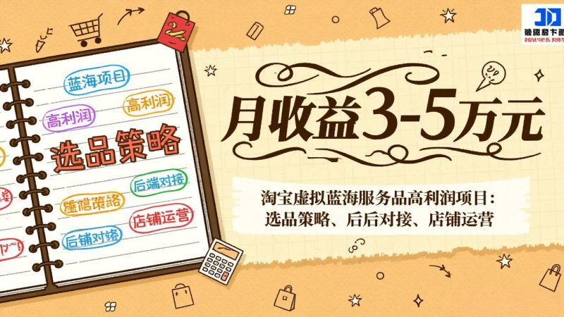 淘宝虚拟蓝海服务品高利润项目：选品策略、后端对接、店铺运营，月收益可达3-5万元-白蛇网赚-余宽网创