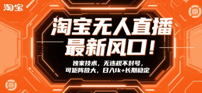 淘宝无人直播最新风口！独家技术，无违规不封号，可矩阵放大，日入1k+长期稳定【揭秘】-白蛇网赚-余宽网创