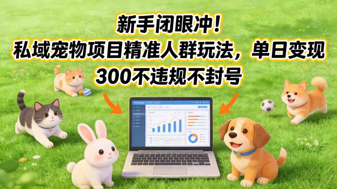 新手闭眼冲！私域宠物项目精准人群玩法，单日变现3张不违规不封号-白蛇网赚-余宽网创