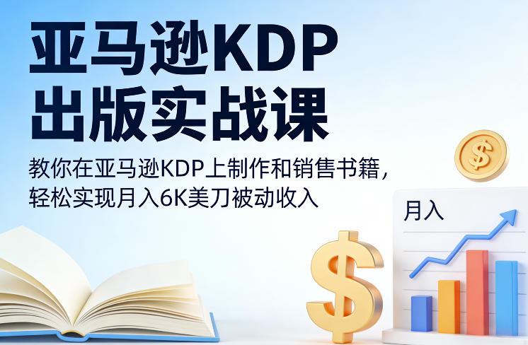 亚马逊KDP出版实战课，教你在亚马逊KDP上制作和销售书籍，轻松实现月入6K美刀被动收入-白蛇网赚-余宽网创