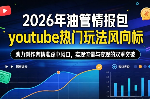 2026年油管情报包，youtube热门玩法风向标，助力创作者精准踩中风口，实现流量与变现的双重突破-白蛇网赚-余宽网创