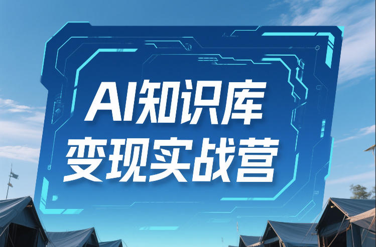 AI知识库变现实战营,不会做产品?不会变现?不会做内容?这一套,让你马上能卖+未来能做-白蛇网赚-余宽网创