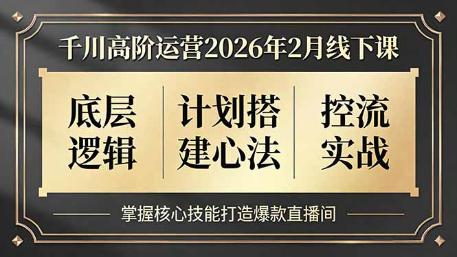 千川高阶运营2026年2月线下课,底层逻辑、计划搭建心法、控流实战,掌握核心技能打造爆款直播间-白蛇网赚-余宽网创