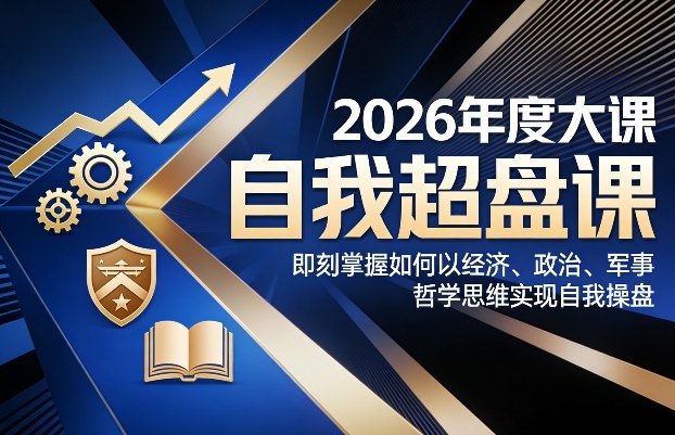 2026年度大课《自我超盘课》，即刻掌握如何以经济、政治、军事、哲学思维实现自我操盘-白蛇网赚-余宽网创