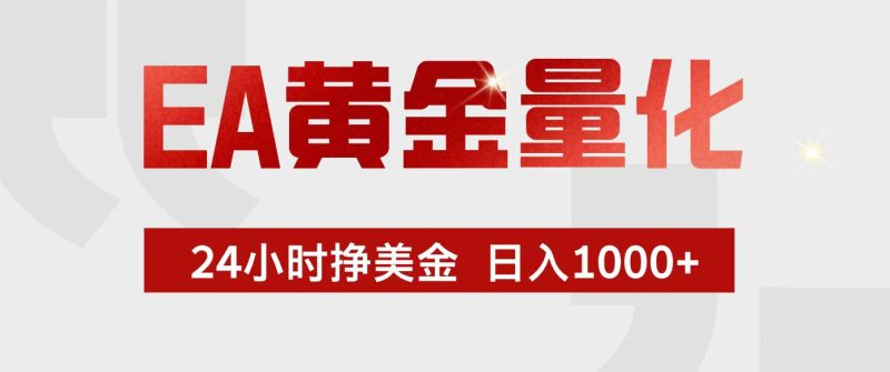EA黄金量化,24小时不间断挣美金,小白轻松入手,日入1000+-白蛇网赚-余宽网创