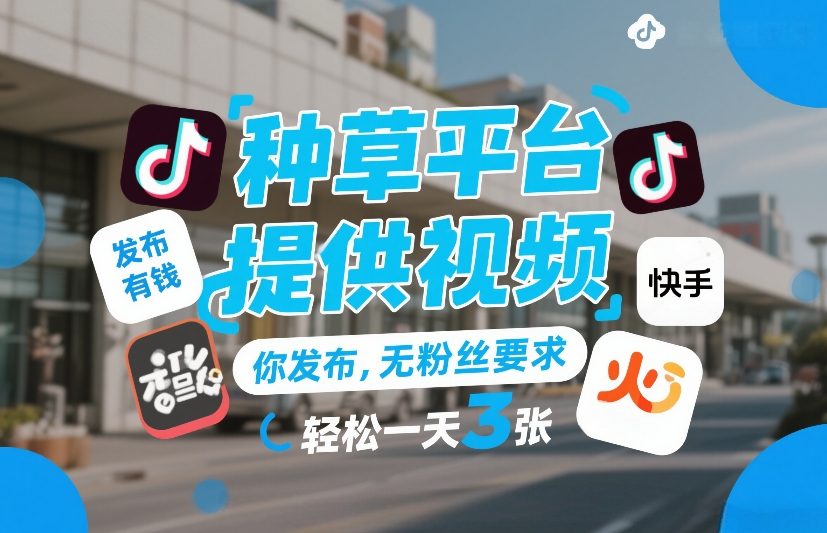 种草平台提供视频，你发布，无粉丝要求，发布就有钱，轻松一天3张+【揭秘】-白蛇网赚-余宽网创