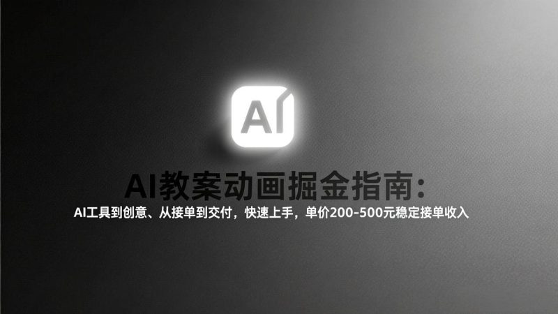 AI教案动画掘金指南：从工具到创意、从接单到交付，快速上手，单价200-500元稳定接单收入-白蛇网赚-余宽网创