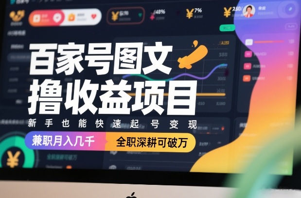 百家号图文撸收益项目，新手也能快速起号变现，兼职月入几千，全职深耕可破万-白蛇网赚-余宽网创