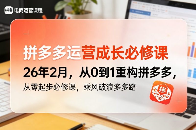 拼多多运营成长必修课26年2月，从0到1重构拼多多，从零起步必修课，乘风破浪多多路-白蛇网赚-余宽网创