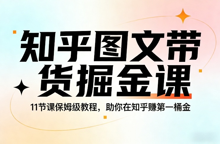 知乎图文带货掘金课，11节课保姆级教程，助你在知乎賺第一桶金-白蛇网赚-余宽网创