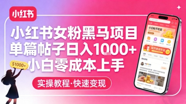 小红书女粉黑马项目,单篇帖子日入1k+,小白零成本上手-白蛇网赚-余宽网创