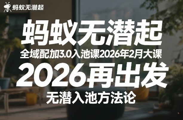 蚂蚁无潜不起全域配抖加3.0入池课2026年2月大课,2026再出发,无潜入池方法论-白蛇网赚-余宽网创