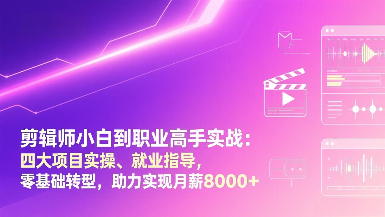 剪辑师小白到职业高手实战：四大项目实操、就业指导，零基础转型，助力实现月薪8000+-白蛇网赚-余宽网创