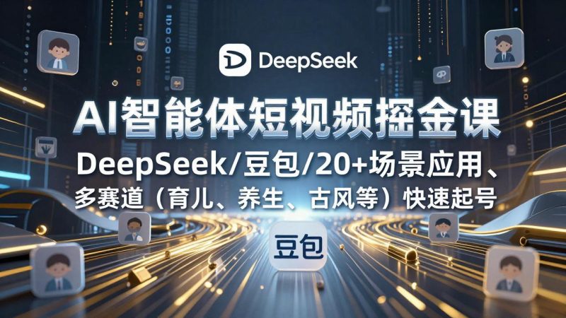 AI智能体短视频掘金课，DeepSeek/豆包/20+场景应用、多赛道(育儿、养生、古风等-白蛇网赚-余宽网创