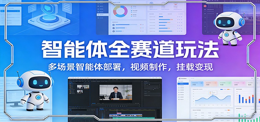 智能体全赛道玩法：多场景智能体部署，视频制作，挂载变现-白蛇网赚-余宽网创