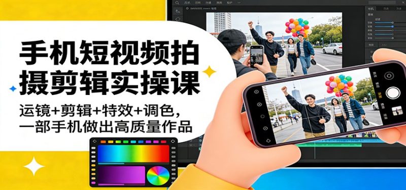 手机短视频拍摄剪辑实操课：运镜+剪辑+特效+调色，一部手机做出高质量作品-白蛇网赚-余宽网创