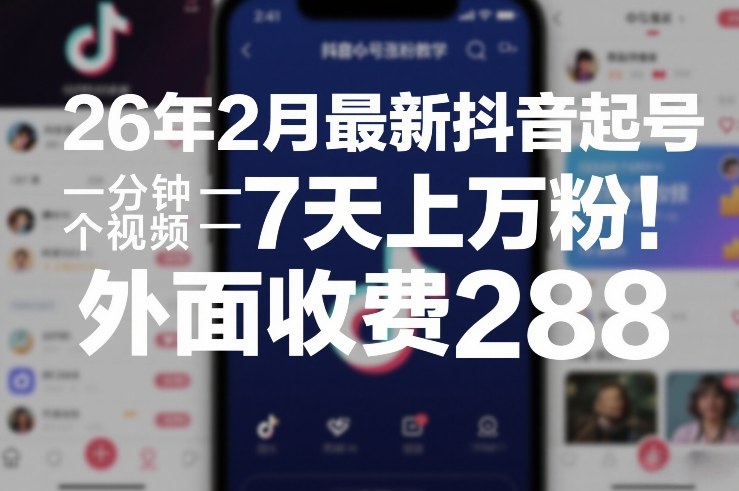 26年2月最新抖音起号涨粉教学,一分钟一个视频,7天上万粉,外面收费288-白蛇网赚-余宽网创