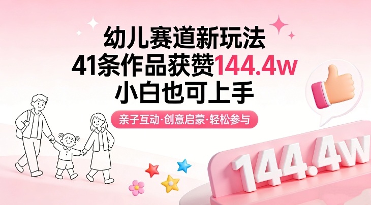 幼儿赛道新玩法,41条作品获赞144.4w,小白也可上手-白蛇网赚-余宽网创