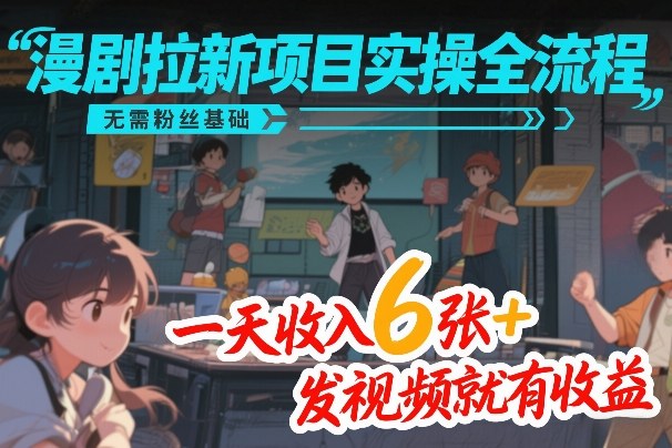 漫剧拉新项目实操全流程,无需粉丝基础,一天收入6张+,发视频就有收益-白蛇网赚-余宽网创