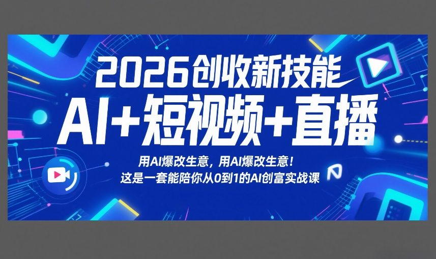 2026创收新技能AI+短视频+直播，用AI爆改生意，这是一套能陪你从0到1的AI创富实战课-白蛇网赚-余宽网创