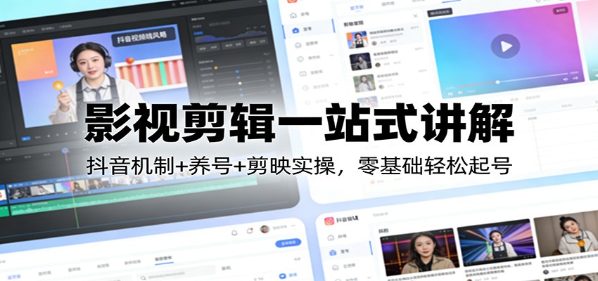 影视剪辑一站式讲解：抖音机制+养号+剪映实操，零基础轻松起号-白蛇网赚-余宽网创