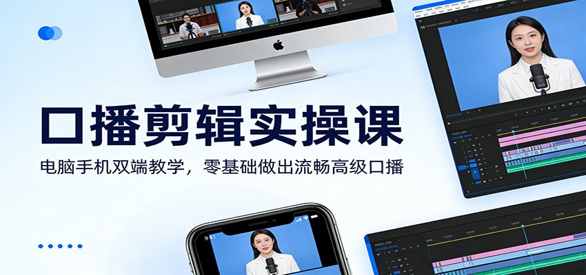 口播剪辑实操课：电脑手机双端教学，零基础做出流畅高级口播-白蛇网赚-余宽网创