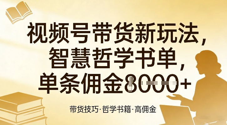 视频号带货新玩法，智慧哲学书单，单条佣金1k+-白蛇网赚-余宽网创