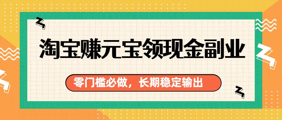 淘宝赚元宝领现金副业，零门槛必做，长期稳定输出-白蛇网赚-余宽网创
