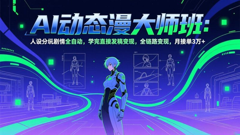 AI动态漫剧大师班:人设分镜剧情全自动,学完直接发稿变现,全链路变现,月接单3万+-白蛇网赚-余宽网创