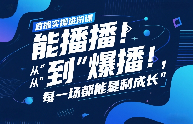 直播实操进阶课，直播经验复盘：从“能播”到“爆播”，每一场都能复利成长-白蛇网赚-余宽网创
