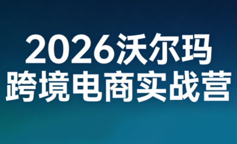2026沃尔玛跨境电商实战营-白蛇网赚-余宽网创