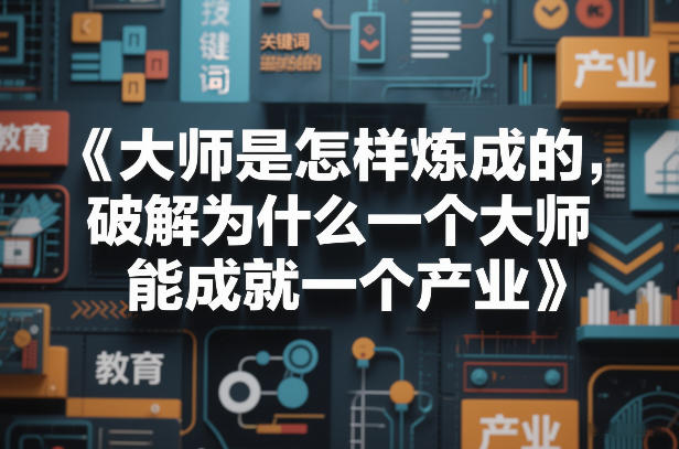 大师是怎样炼成的,破解为什么一个大师,能成就一个产业【电子书】-白蛇网赚-余宽网创