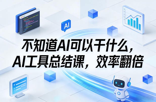 不知道AI可以干什么，AI工具总结课，效率翻倍-白蛇网赚-余宽网创