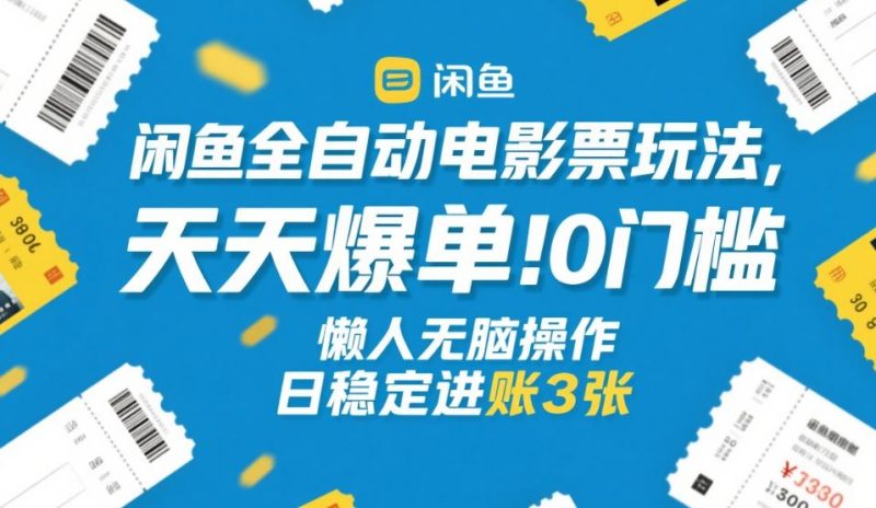 闲鱼全自动电影票玩法，天天爆单，0门槛，懒人无脑操作，日稳定进账3张+【揭秘】-白蛇网赚-余宽网创