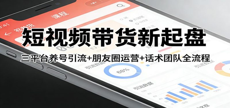短视频带货新起盘：三平台养号引流+朋友圈运营+话术团队全流程-白蛇网赚-余宽网创