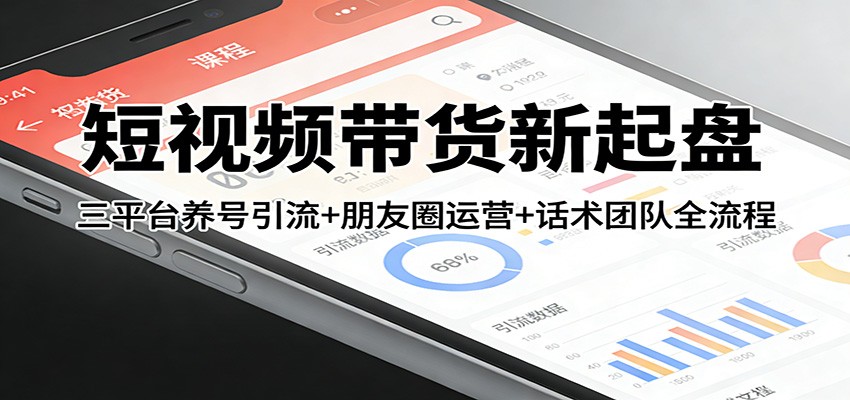 短视频带货新起盘：三平台养号引流+朋友圈运营+话术团队全流程-白蛇网赚-余宽网创