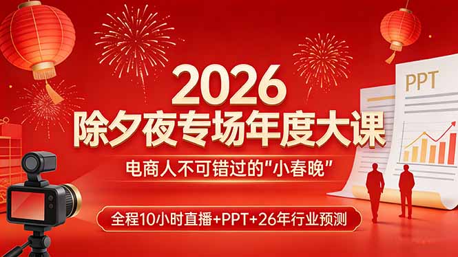 2026除夕夜专场年度大课，全程10小时直播+PPT+26年行业预测，是电商人不可错过的“小春晚”-白蛇网赚-余宽网创