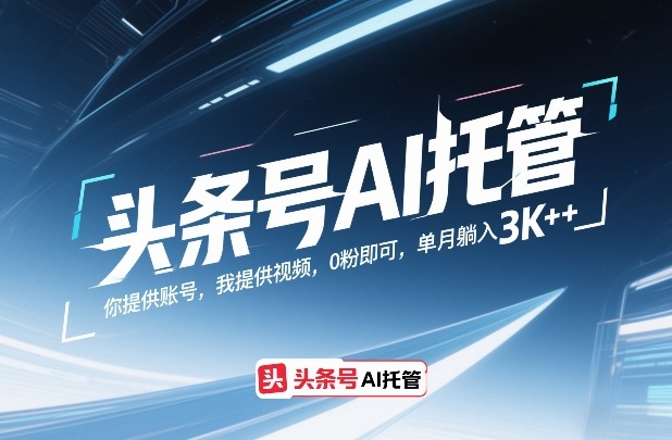 头条号AI托管,你提供账号,我提供视频,0粉即可,单月躺入3k+【揭秘】-白蛇网赚-余宽网创