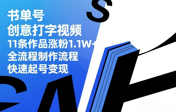 书单号创意打字视频，11条作品涨粉1.1W+，全流程制作流程，快速起号变现-白蛇网赚-余宽网创