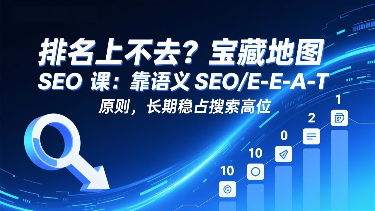 排名上不去？宝藏地图 SEO 课：靠语义 SEO+E-E-A-T 原则，长期稳占搜索高位-白蛇网赚-余宽网创