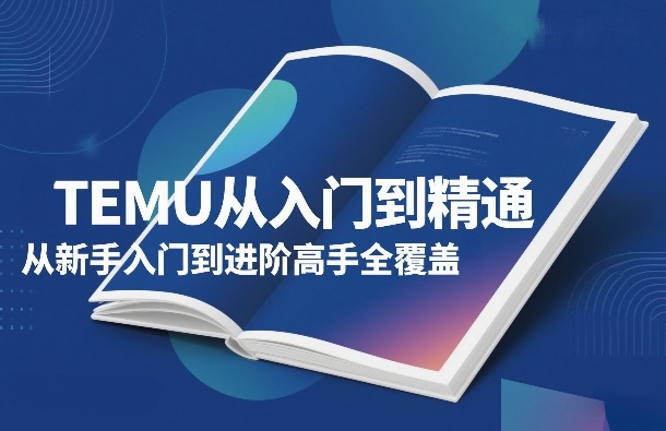 TEMU从入门到精通，从新手入门到进阶高手全覆盖-白蛇网赚-余宽网创
