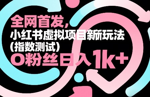全网首发，小红书虚拟项目新玩法(指数测试)，0粉丝日入1k+，整个玩法完整拆解！-白蛇网赚-余宽网创